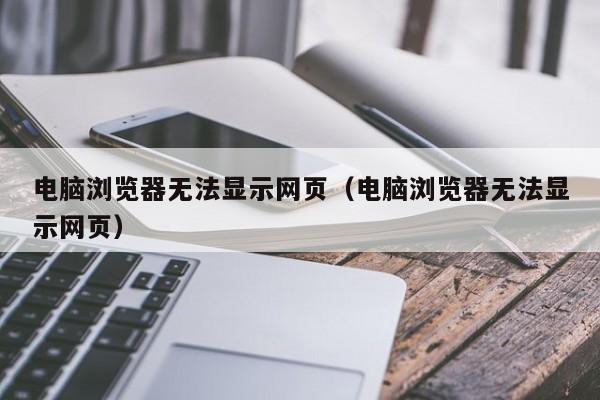 电脑浏览器无法显示网页（电脑浏览器无法显示网页）