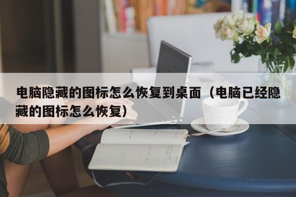 电脑隐藏的图标怎么恢复到桌面（电脑已经隐藏的图标怎么恢复）