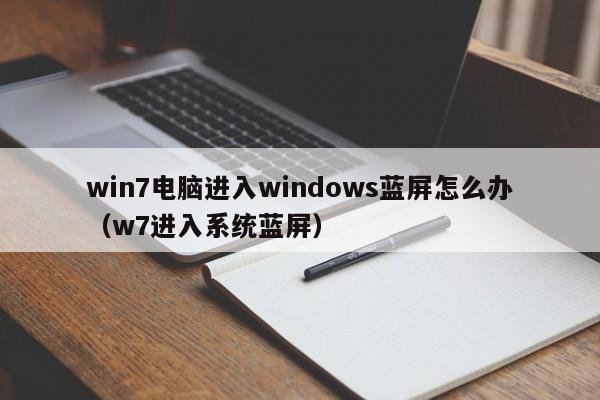 win7电脑进入windows蓝屏怎么办（w7进入系统蓝屏）