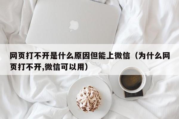 网页打不开是什么原因但能上微信（为什么网页打不开,微信可以用）