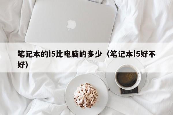 笔记本的i5比电脑的多少（笔记本i5好不好）